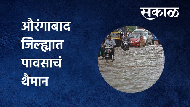 RainUpdate Aurangabad : औरंगाबाद जिल्ह्यात पावसाचं थैमान | Sakal Media |