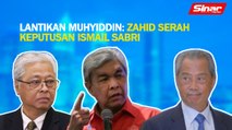 SINAR PM: Lantikan Muhyiddin: Zahid serah keputusan Ismail Sabri