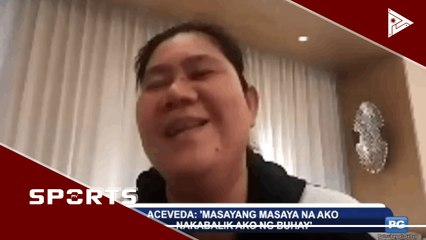 Aceveda: 'Masayang masaya na ako nakabalik ako ng buhay’