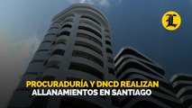 Procuraduría y DNCD realizan allanamientos en Santiago