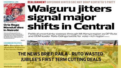The News Brief: Raila - Ruto wasted Jubilee's first term cutting deals