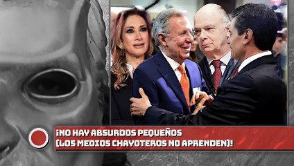 ¡No hay absurdos pequeños (los medios chayoteros NO APRENDEN)!