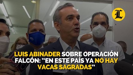 Luis Abinader sobre Operación Falcón: “En este país ya no hay vacas sagradas”