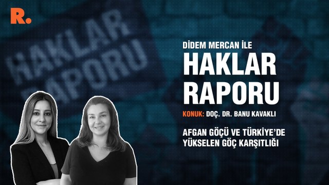 Haklar Raporu... Afgan göçü ve Türkiye’de yükselen göç karşıtlığı