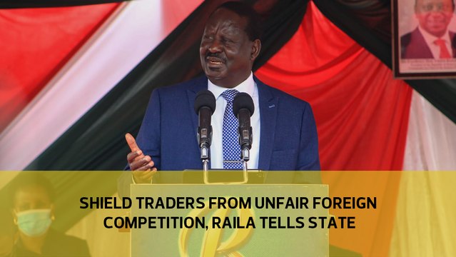 Shield traders from unfair foreign competition, Raila tells state