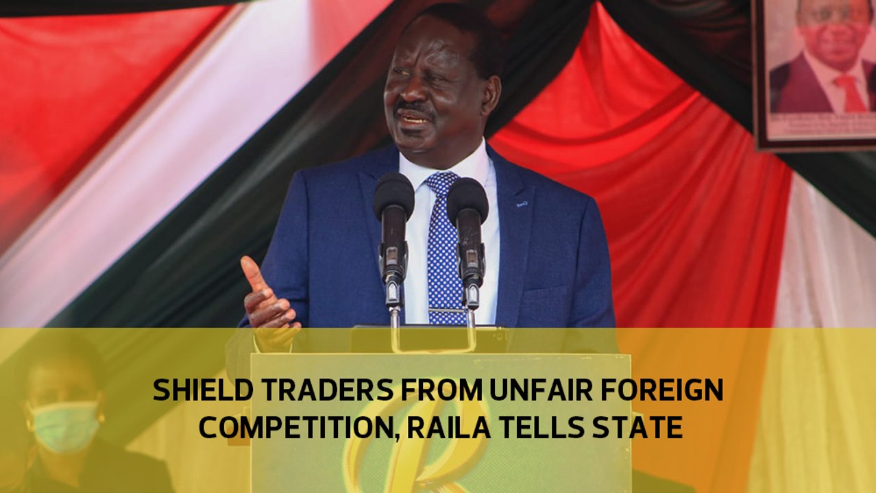 Shield traders from unfair foreign competition, Raila tells state