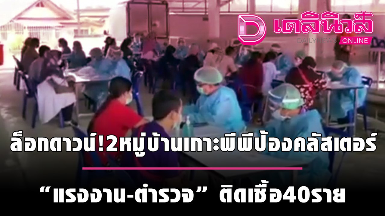 "ล็อกดาวน์!2หมู่บ้านเกาะพีพีป้องคลัสเตอร์แคมป์คนงาน"แรงงาน-ตำรวจ"ติดเชื้อ40ราย" | เดลินิวส์