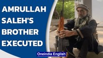 Amrullah Saleh's brother tortured, executed by Taliban: Reports | Oneindia News