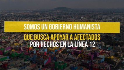 Somos un gobierno humanista que busca apoyar a afectados por hechos en la Línea 12