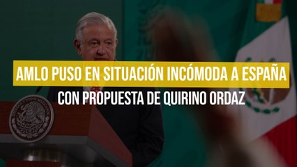 AMLO puso en situación incómoda a España con propuesta de Quirino Ordaz