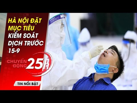 Tin tức covid-19 Mới nhất 8/9 | Hà Nội đặt mục tiêu kiểm soát dịch trước 15-9 | Chuyển Động 25h