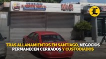 Tras allanamientos en Santiago, negocios permanecen cerrados y custodiados