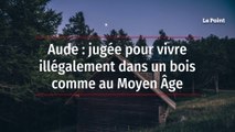 Aude : jugée pour vivre illégalement dans un bois comme au Moyen Âge
