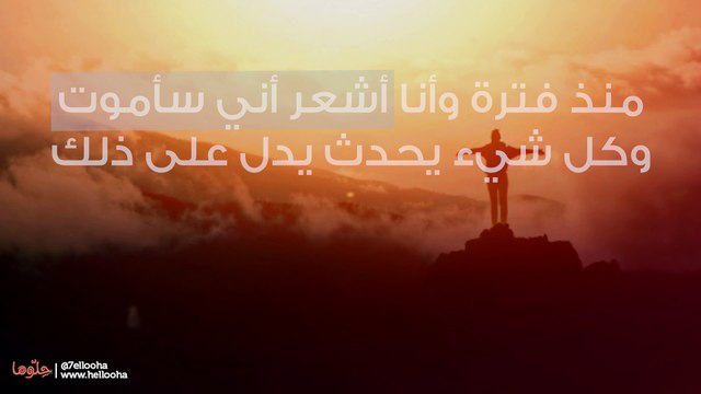 منذ فترة وأنا أشعر أني سأموت وكل شيء يحدث يدل على ذلك
