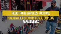 Registro de empleos, positivo; pendiente la creación de más empleos para jóvenes