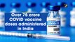 Over 75 crore Covid-19 vaccine doses administered in India