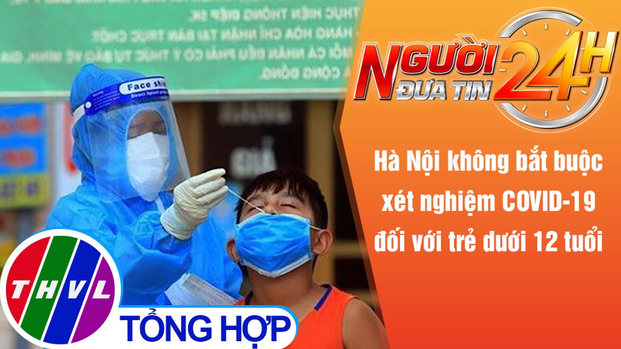 Người đưa tin 24H (6h30 ngày 14/9/2021) - Hà Nội không bắt buộc xét nghiệm COVID-19 trẻ dưới 12 tuổi