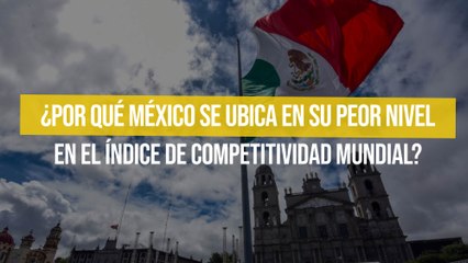 ¿Por qué México se ubica en su peor nivel en el Índice de Competitividad Mundial?