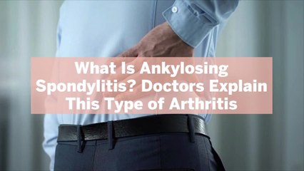 What Is Ankylosing Spondylitis? Doctors Explain This Type of Arthritis