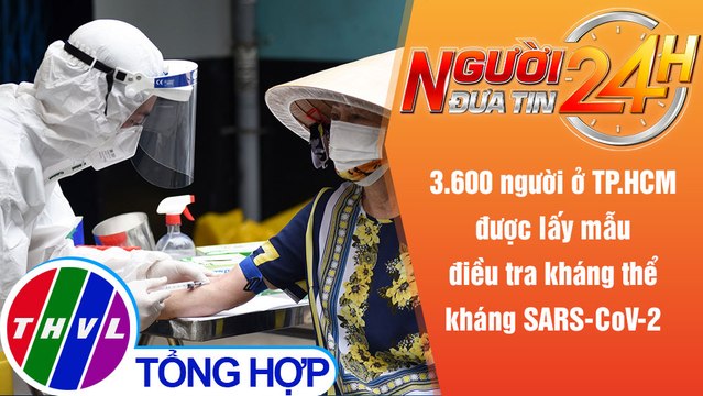 Người đưa tin 24H (18h30 ngày 14/9/2021) - Lấy mẫu điều tra kháng thể kháng SARS-CoV-2 tại TP.HCM