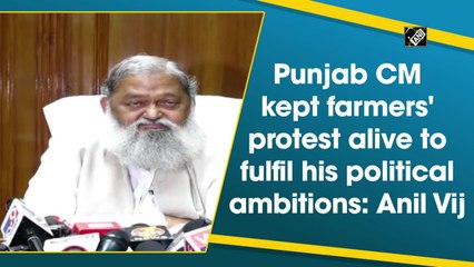 Punjab CM kept farmers' protest alive to fulfil political ambitions: Anil Vij