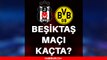 Beşiktaş maçı kaçta? Beşiktaş Şampiyonlar Ligi maçı ne zaman? Beşiktaş Borussia Dortmund maçı saat kaçta, hangi kanalda? Beşiktaş CL maçı ne zaman?