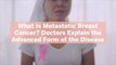 What Is Metastatic Breast Cancer? Doctors Explain the Advanced Form of the Disease