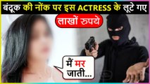 Shocking! This Actress Robbed Of Rs.7 Lakh At Gunpoint
