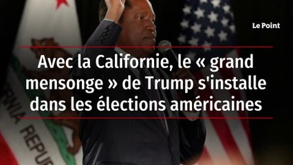 Avec la Californie, le "grand mensonge" de Trump s'installe dans les élections américaines