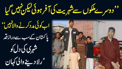 "Dusray mulko se shehriat ki offer hoi likin nahi gya, ab koi maddad karnay wala nahi" Pakistan k sab se draz qadd shehri ki dil ko rula denay wali kahani