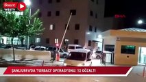 Şanlıurfa'da 'torbacı' operasyonu: 12 gözaltı
