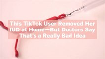 This TikTok User Removed Her IUD at Home—But Doctors Say That's a Really Bad Idea