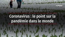 Coronavirus : le point sur la pandémie dans le monde