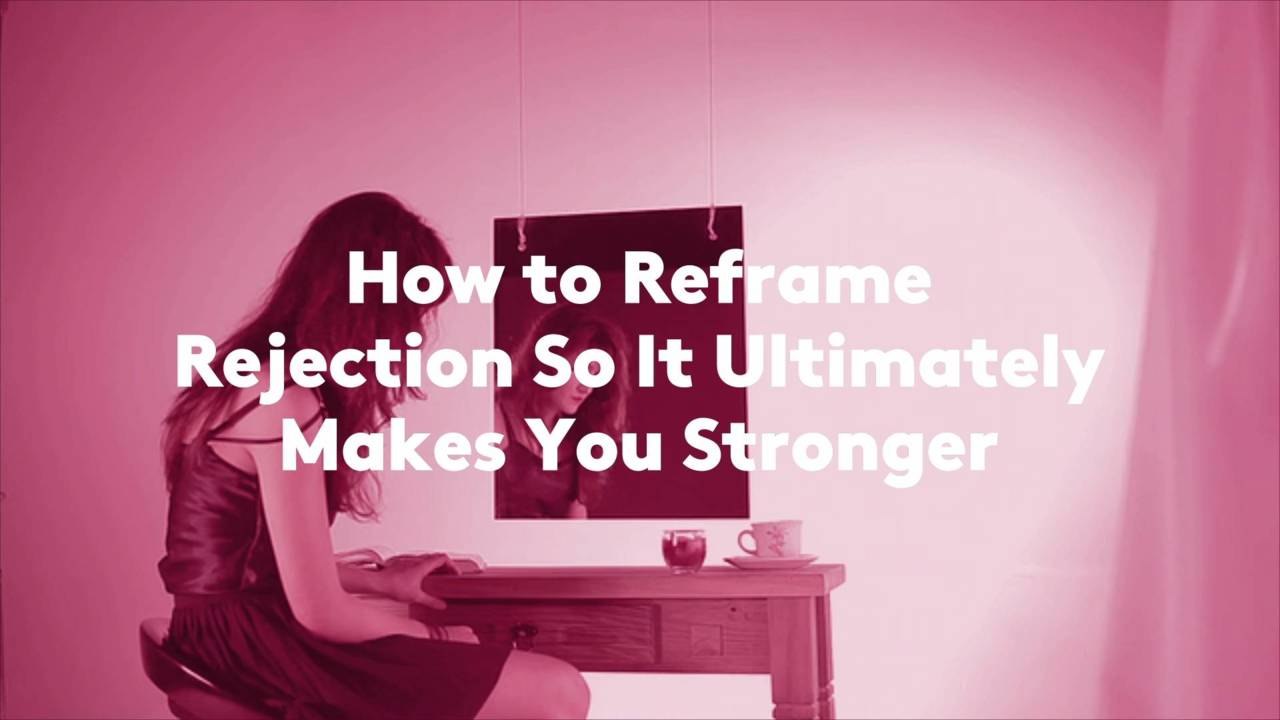 How to Reframe Rejection So It Ultimately Makes You Stronger