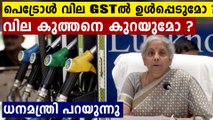 പെട്രോൾ വില GSTൽ ഉൾപ്പെടുമോ ? നിർമല സിതാരാമൻ പറയുന്നു