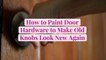 How to Paint Door Hardware to Make Old Knobs Look New Again