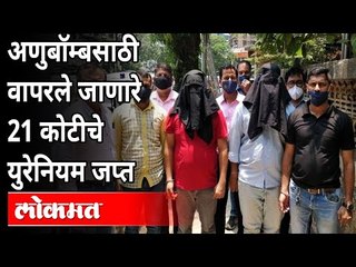 अणुबॉम्बसाठी वापरले जाणारे २१ कोटींचे युरेनियम जप्त | Mumbai Police ( ATS ) Seized Natural Uranium