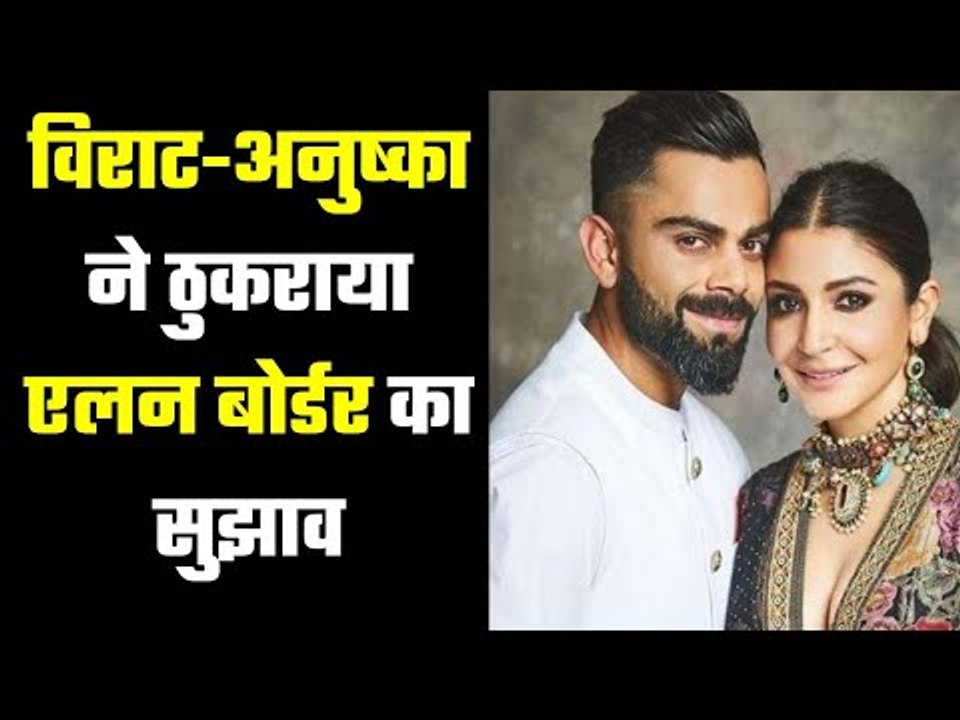 विराट-अनुष्का ने ठुकराया एलन बोर्डर का सुझाव Virat-Anushka refused Border`s offer