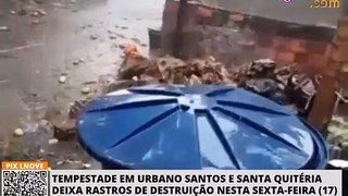 Tempestade em Urbano Santos e Santa Quitéria deixa rastros de destruição nesta sexta-feira (17)