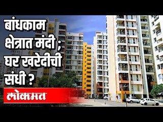 बांधकाम क्षेत्रात मंदी ; घर खरेदीची संधी ? Opportunity of Home Buying | Real Estate