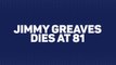 Breaking News - Jimmy Greaves dies at 81