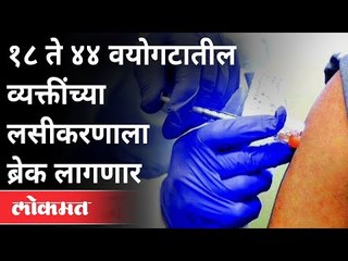 १८ ते ४४ वयोगटातील व्यक्तींच्या लसीकरणाला ब्रेक लागणार | Corona Vaccination Stop For 18 to 44 Year
