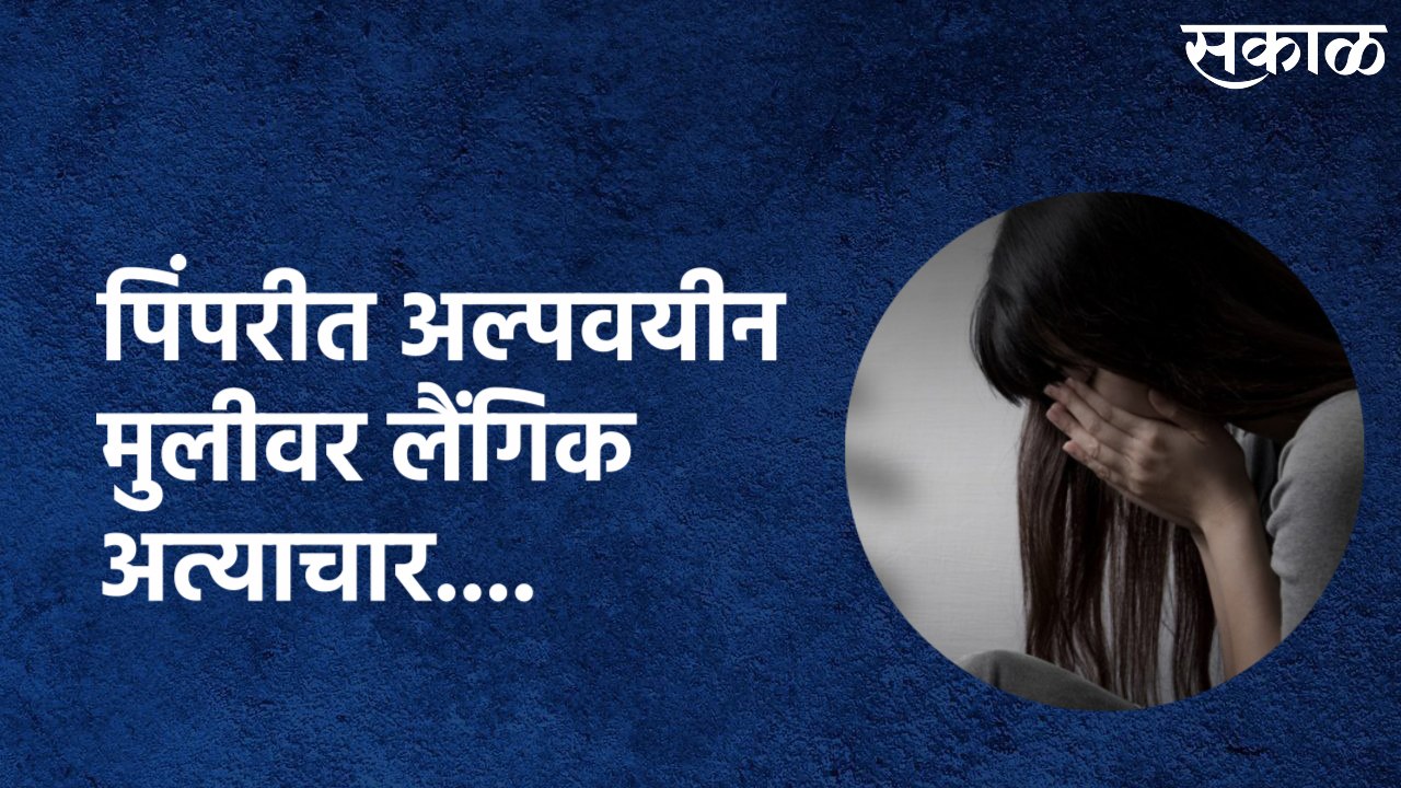Pimpri : पिंपरीत अल्पवयीन मुलीवर लैंगिक अत्याचार...