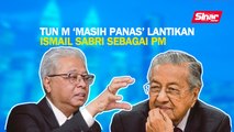 SINAR PM: Tun M 'masih panas' lantikan Ismail Sabri sebagai PM