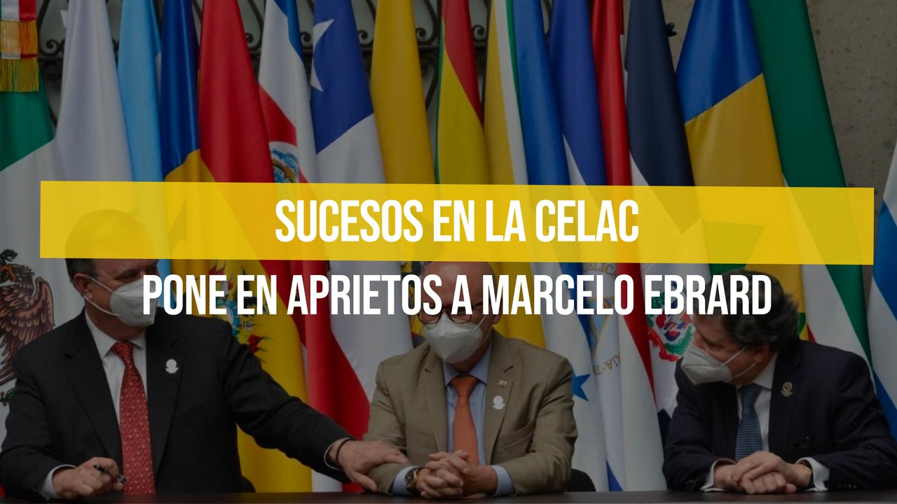 Sucesos en la CELAC pone en aprietos a Marcelo Ebrard