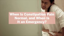 When Is Constipation Pain Normal, and When Is It an Emergency?
