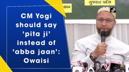 CM Yogi should say ‘pita ji’ instead of ‘abba jaan’: Owaisi