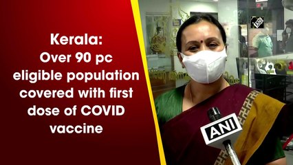 Kerala: Over 90 pc eligible population covered with first dose of Covid vaccine