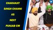 Congress Names Charanjit Singh Channi As Next Punjab CM