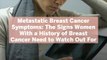 Metastatic Breast Cancer Symptoms: The Signs Women With a History of Breast Cancer Need to Watch Out For